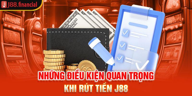 nhung-dieu-kien-quan-trong-khi-rut-tien-j88